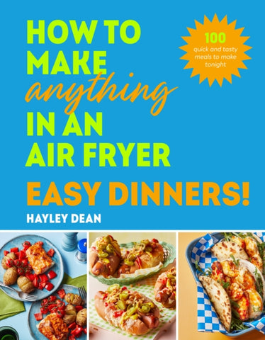 How to Make Anything in an Air Fryer: Easy Dinners! : 100 quick and tasty meals to make tonight-9781529940039