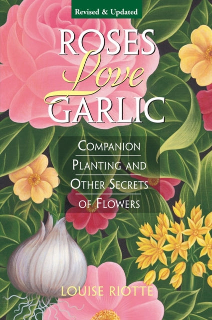 Roses Love Garlic : Companion Planting and Other Secrets of Flowers-9781580170284