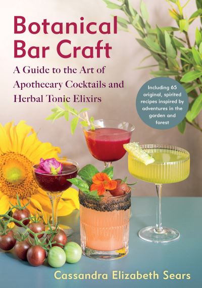 Botanical Bar Craft : A Guide to the Art of Apothecary Cocktails and Herbal Tonic Elixirs-9781645022398