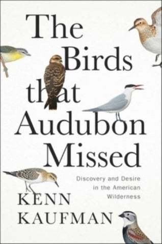 The Birds That Audubon Missed : Discovery and Desire in the American Wilderness-9781668007594