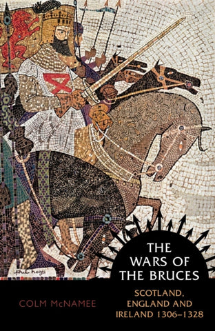 The Wars of the Bruces : Scotland, England and Ireland 1306 - 1328-9781780276618