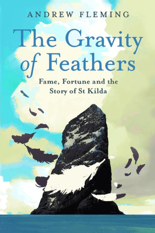 The Gravity of Feathers : Fame, Fortune and the Story of St Kilda-9781780278810