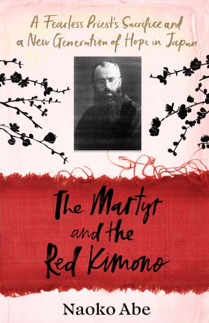 The Martyr and the Red Kimono : A Fearless Priest’s Sacrifice and A New Generation of Hope in Japan-9781784744533