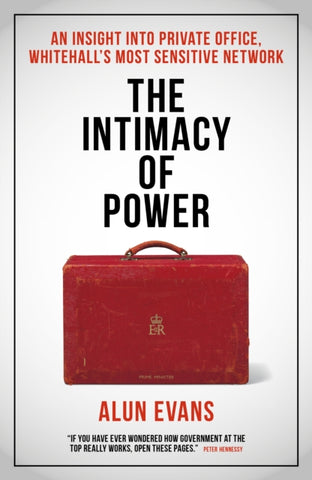 The Intimacy of Power : An insight into private office, Whitehall's most sensitive network-9781785908323