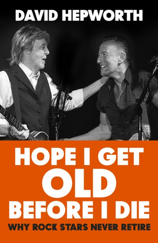 Hope I Get Old Before I Die : Why rock stars never retire-9781787632783