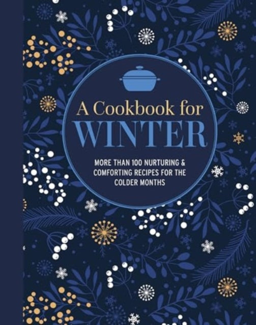 A Cookbook for Winter : More Than 95 Nurturing & Comforting Recipes for the Colder Months-9781788796460