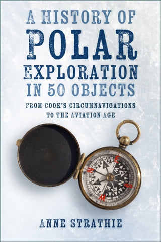 A History of Polar Exploration in 50 Objects : From Cook’s Circumnavigations to the Aviation Age-9781803991054