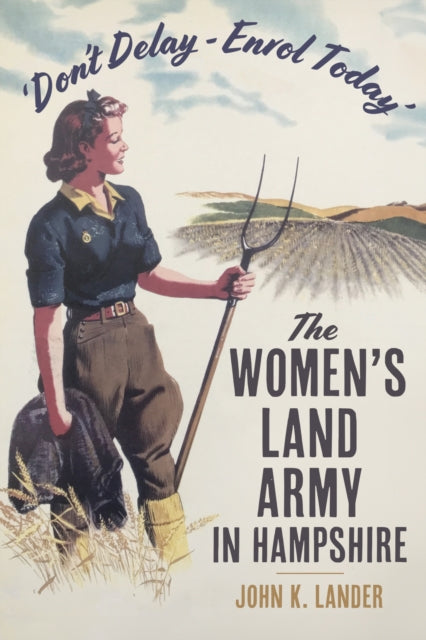 'Don’t Delay - Enrol Today' : The Women's Land Army in Hampshire-9781803997513