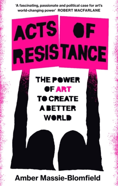 Acts of Resistance : The Power of Art to Create a Better World-9781804440513