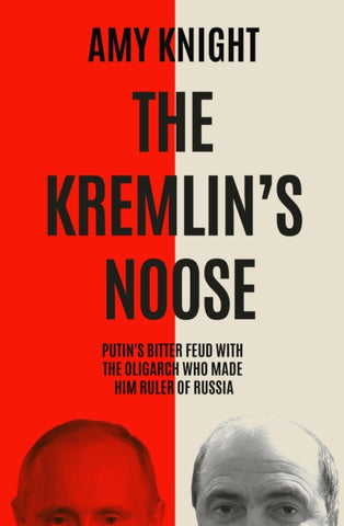 The Kremlin's Noose : Vladimir Putin’s Bitter Feud with the Oligarch Who Made Him Ruler of Russia-9781837732203