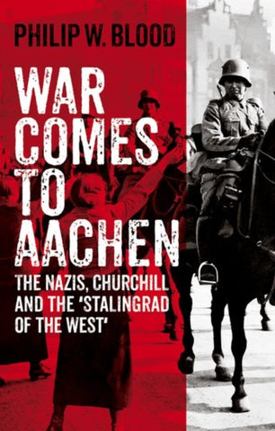 War Comes to Aachen : The Nazis, Churchill and the 'Stalingrad of the West'-9781911723691