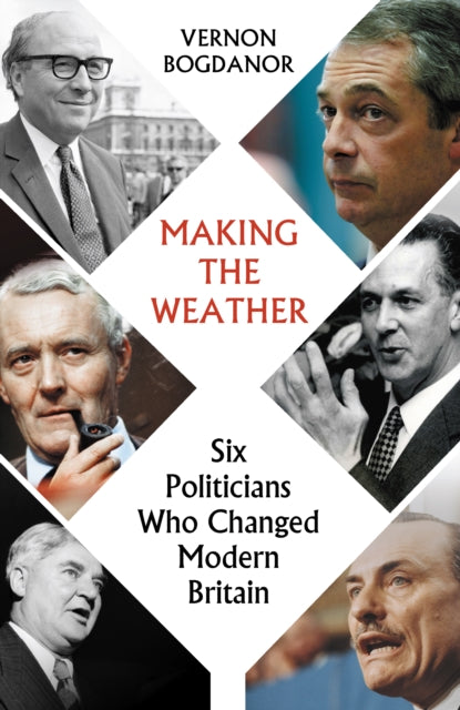 Making the Weather : Six Politicians Who Changed  Modern Britain-9781914979088