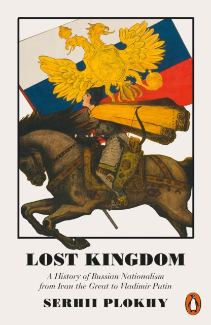 Lost Kingdom : A History of Russian Nationalism from Ivan the Great to Vladimir Putin-9780141983134