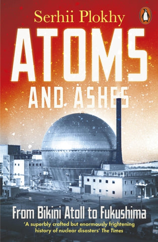 Atoms and Ashes : From Bikini Atoll to Fukushima-9780141997179