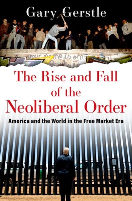 The Rise and Fall of the Neoliberal Order : America and the World in the Free Market Era-9780197519646