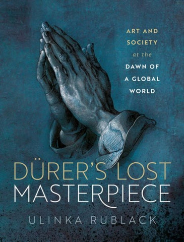 Durer's Lost Masterpiece : Art and Society at the Dawn of a Global World-9780198873105