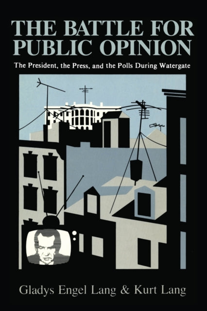 The Battle for Public Opinion : The President, the Press, and the Polls During Watergate-9780231055550