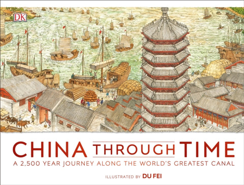 China Through Time : A 2,500 Year Journey along the World's Greatest Canal-9780241356296