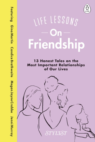 Life Lessons On Friendship : 13 Honest Tales of the Most Important Relationships of Our Lives-9780241384978