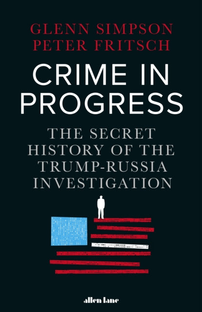 Crime in Progress : The Secret History of the Trump-Russia Investigation-9780241447628