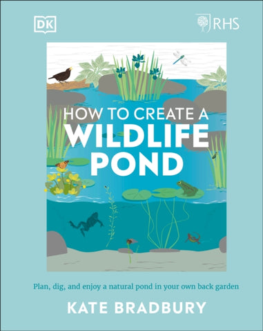 RHS How to Create a Wildlife Pond : Plan, dig, and enjoy a natural pond in your own back garden-9780241472927