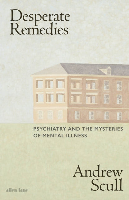 Desperate Remedies : Psychiatry and the Mysteries of Mental Illness-9780241509241