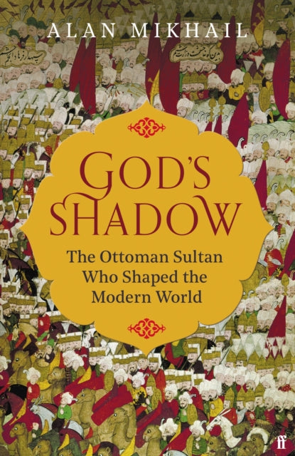 God's Shadow : The Ottoman Sultan Who Shaped the Modern World-9780571331918