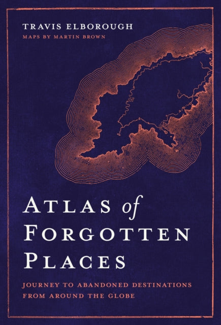 Atlas of Forgotten Places : Journey to Abandoned Destinations from Around the Globe-9780711263307