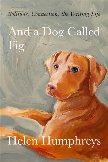 And A Dog called Fig : Solitude, Connection, the Writing Life-9780711267145