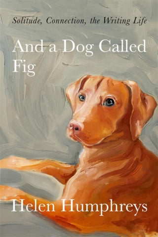 And A Dog called Fig : Solitude, Connection, the Writing Life-9780711267145