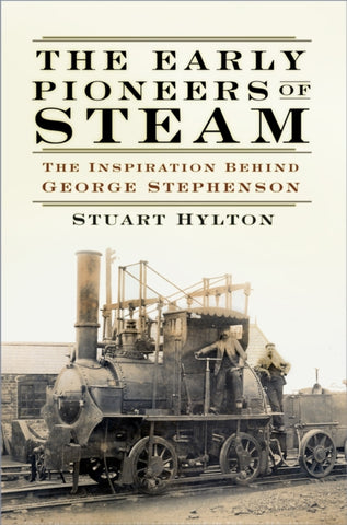The Early Pioneers of Steam : The Inspiration Behind George Stephenson-9780750991285