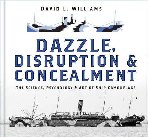 Dazzle, Disruption and Concealment : The Science, Psychology and Art of Ship Camouflage-9780750996815