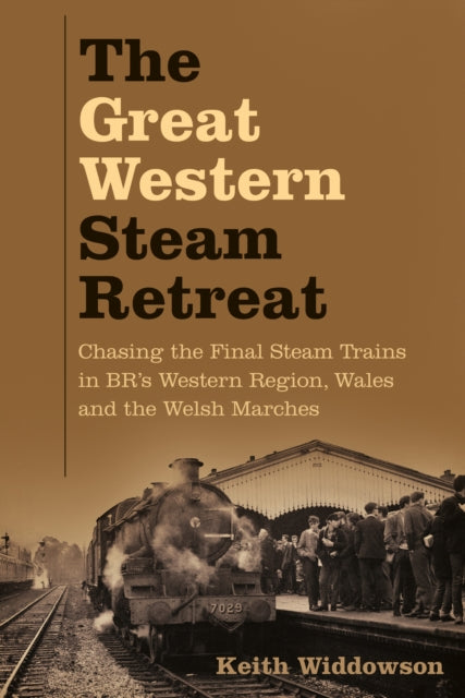 The Great Western Steam Retreat : Chasing the Final Steam Trains in BR's Western Region, Wales and the Welsh Marches-9780750998079