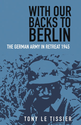 With Our Backs to Berlin : The German Army in Retreat 1945-9780750998482