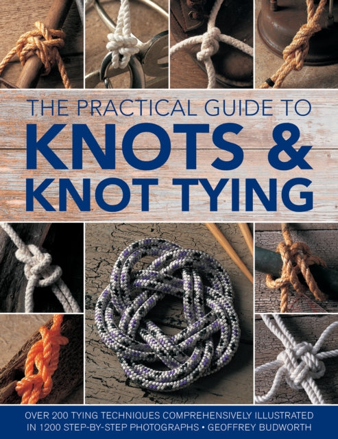 Knots and Knot Tying, The Practical Guide to : Over 200 tying techniques, comprehensively illustrated in 1200 step-by-step photographs-9780754833611