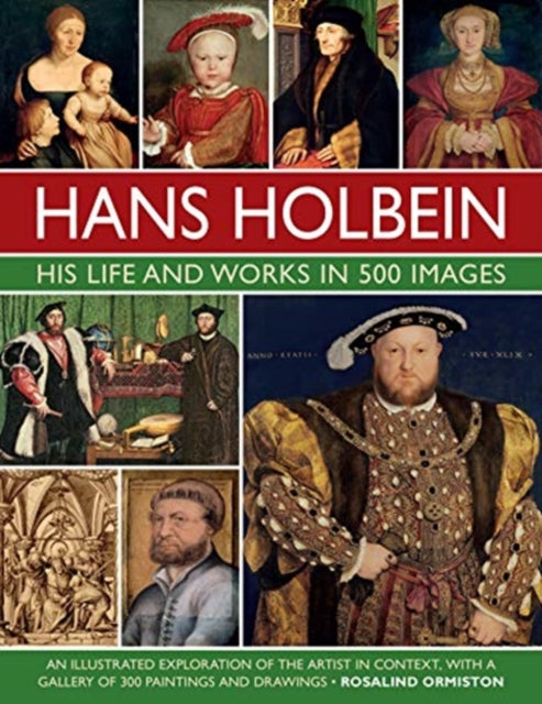 Holbein: His Life and Works in 500 Images : An illustrated exploration of the artist, his life and context, with a gallery of his paintings and drawings-9780754835288