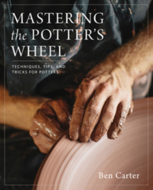 Mastering the Potter's Wheel : Techniques, Tips, and Tricks for Potters-9780760349755