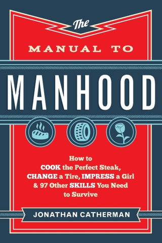 The Manual to Manhood : How to Cook the Perfect Steak, Change a Tire, Impress a Girl & 97 Other Skills You Need to Survive-9780800722296