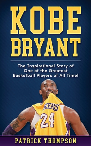 Kobe Bryant : The Inspirational Story of One of the Greatest Basketball Players of All Time! : 1-9781091556508