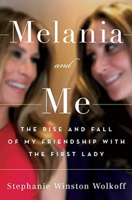 Melania and Me : The Rise and Fall of My Friendship with the First Lady-9781398501218