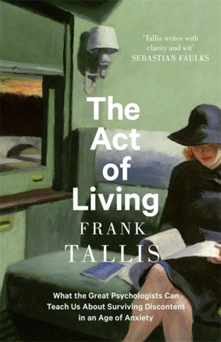 The Act of Living : What the Great Psychologists Can Teach Us About Surviving Discontent in an Age of Anxiety-9781408711378