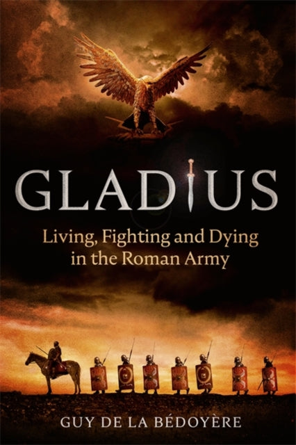 Gladius : Living, Fighting and Dying in the Roman Army-9781408712405