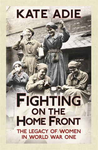 Fighting on the Home Front : The Legacy of Women in World War One-9781444759693