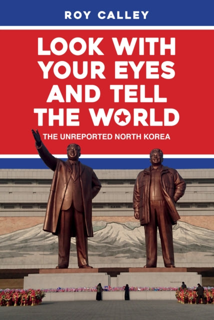 Look with your Eyes and Tell the World : The Unreported North Korea-9781445687940