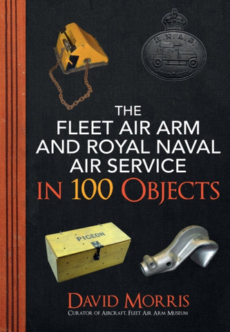 The Fleet Air Arm and Royal Naval Air Service in 100 Objects-9781445689029