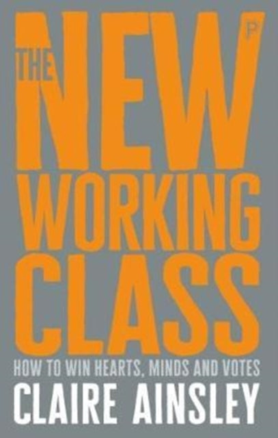 The New Working Class : How to Win Hearts, Minds and Votes-9781447344186