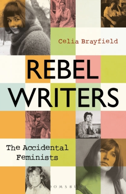 Rebel Writers: The Accidental Feminists : Shelagh Delaney * Edna O'Brien * Lynne Reid Banks * Charlotte Bingham *  Nell Dunn *  Virginia Ironside  *  Margaret Forster-9781448217502