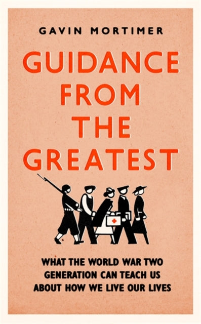 Guidance from the Greatest : What the World War Two generation can teach us about how we live our lives-9781472135124