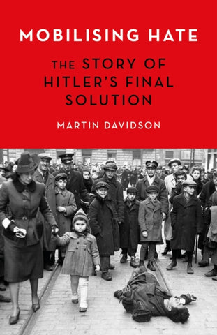 Mobilising Hate : The Story of Hitler's Final Solution-9781472146410