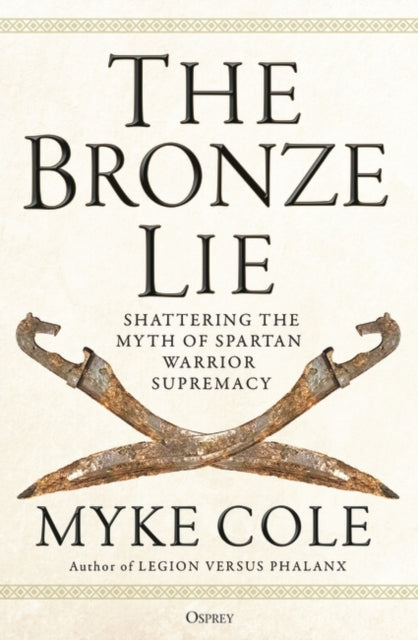 The Bronze Lie : Shattering the Myth of Spartan Warrior Supremacy-9781472843760